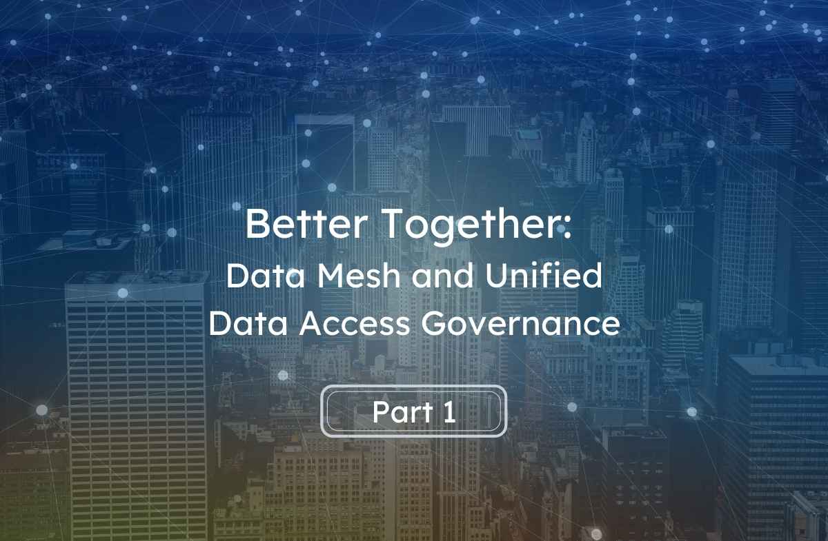 Better Together: Data Mesh and Unified Data Access Governance, Part 1