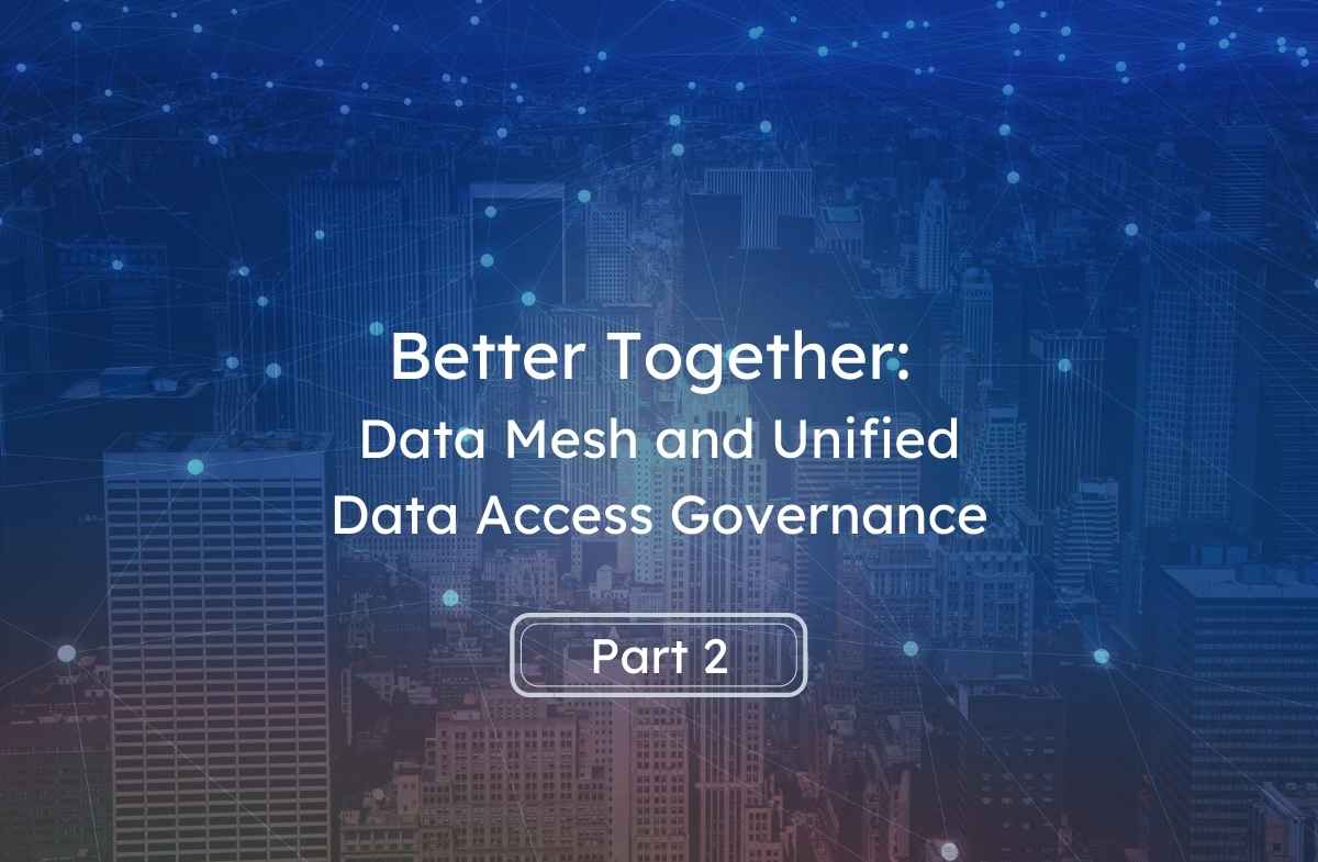 Better Together: Data Mesh and Unified Data Access Governance, Part 2